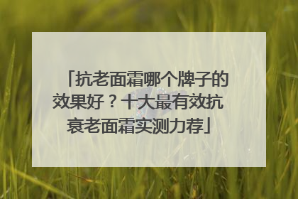 抗老面霜哪个牌子的效果好？十大最有效抗衰老面霜实测力荐
