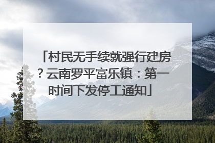 村民无手续就强行建房？云南罗平富乐镇：第一时间下发停工通知