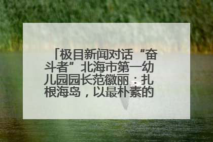 极目新闻对话“奋斗者”北海市第一幼儿园园长范徽丽：扎根海岛，以最朴素的爱践行教育的梦想