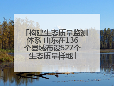 构建生态质量监测体系 山东在136个县域布设527个生态质量样地
