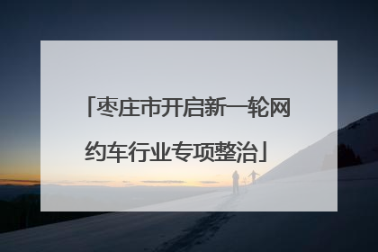 枣庄市开启新一轮网约车行业专项整治