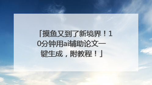 摸鱼又到了新境界！10分钟用ai辅助论文一键生成，附教程！