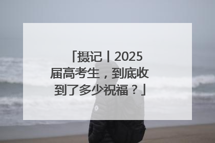 摄记丨2025届高考生，到底收到了多少祝福？