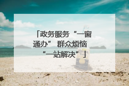 政务服务“一窗通办” 群众烦恼“一站解决”