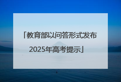 教育部以问答形式发布2025年高考提示