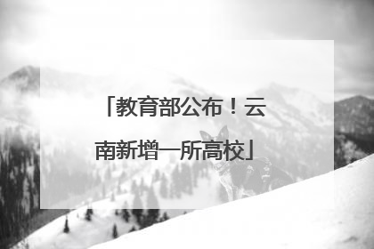 教育部公布！云南新增一所高校