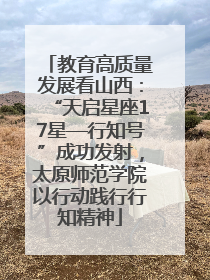 教育高质量发展看山西：“天启星座17星—行知号”成功发射，太原师范学院以行动践行行知精神