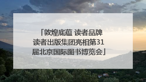 敦煌底蕴 读者品牌 读者出版集团亮相第31届北京国际图书博览会