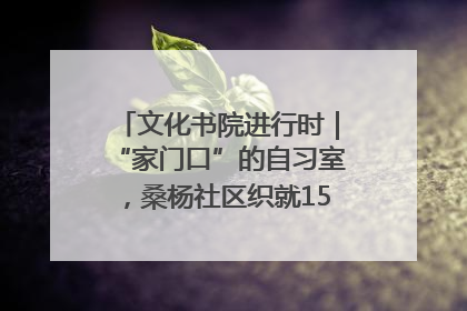 文化书院进行时｜“家门口”的自习室，桑杨社区织就15分钟学习生活圈