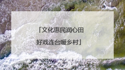 文化惠民润心田 好戏连台暖乡村