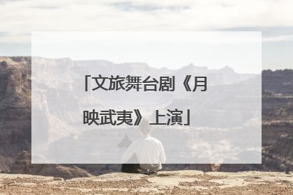 文旅舞台剧《月映武夷》上演