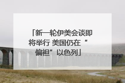 新一轮伊美会谈即将举行 美国仍在“偏袒”以色列