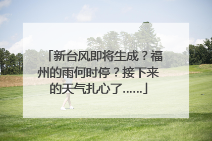 新台风即将生成？福州的雨何时停？接下来的天气扎心了……