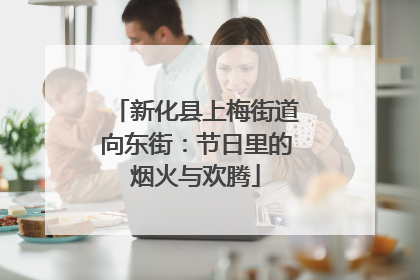 新化县上梅街道向东街：节日里的烟火与欢腾