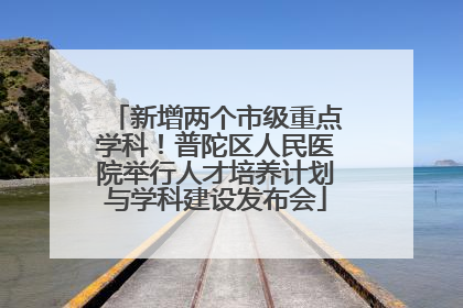 新增两个市级重点学科！普陀区人民医院举行人才培养计划与学科建设发布会