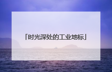 时光深处的工业地标