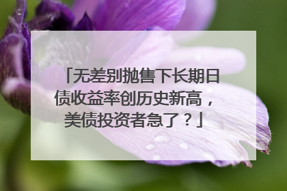 无差别抛售下长期日债收益率创历史新高，美债投资者急了？