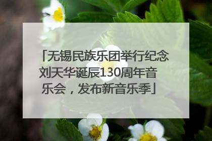 无锡民族乐团举行纪念刘天华诞辰130周年音乐会，发布新音乐季