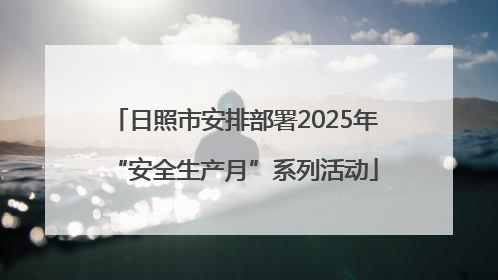 日照市安排部署2025年“安全生产月”系列活动