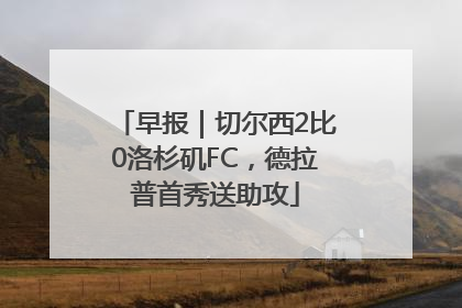 早报｜切尔西2比0洛杉矶FC，德拉普首秀送助攻