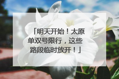 明天开始！太原单双号限行，这些路段临时放开！