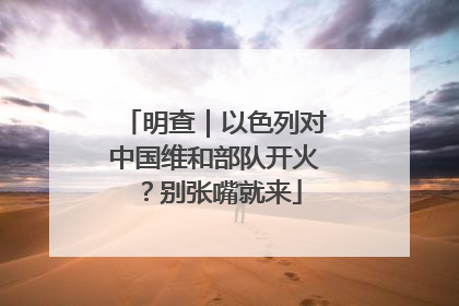 明查｜以色列对中国维和部队开火？别张嘴就来