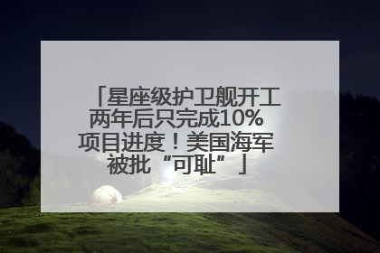 星座级护卫舰开工两年后只完成10%项目进度！美国海军被批“可耻”