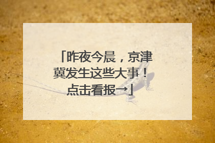 昨夜今晨，京津冀发生这些大事！点击看报→