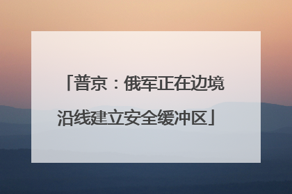 普京：俄军正在边境沿线建立安全缓冲区