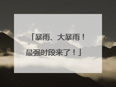 暴雨、大暴雨！最强时段来了！