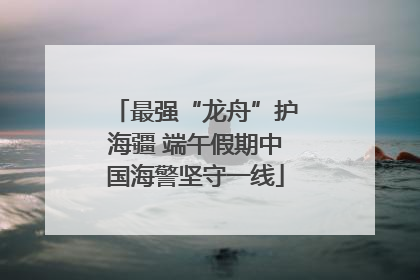 最强“龙舟”护海疆 端午假期中国海警坚守一线