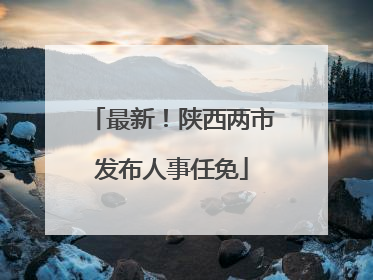 最新！陕西两市发布人事任免