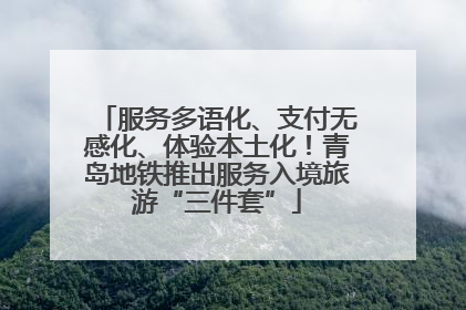 服务多语化、支付无感化、体验本土化！青岛地铁推出服务入境旅游“三件套”