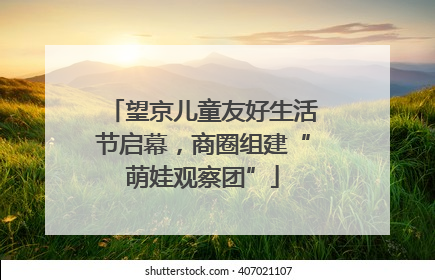 望京儿童友好生活节启幕，商圈组建“萌娃观察团”
