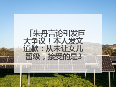 朱丹言论引发巨大争议！本人发文道歉：从未让女儿留级，接受的是3-7岁混龄教育