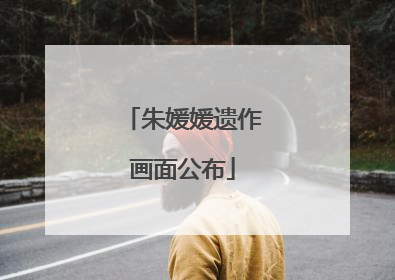 朱媛媛遗作画面公布