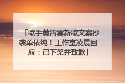 歌手黄霄雲新歌文案抄袭单依纯！工作室凌晨回应：已下架并致歉