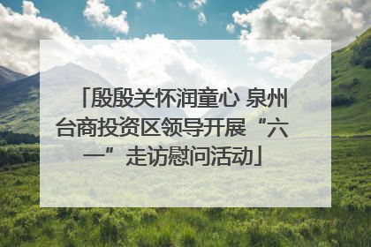 殷殷关怀润童心 泉州台商投资区领导开展“六一”走访慰问活动