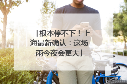 根本停不下！上海最新确认：这场雨今夜会更大