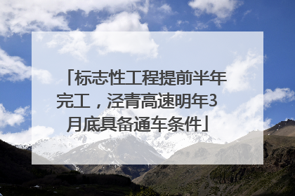 标志性工程提前半年完工，泾青高速明年3月底具备通车条件