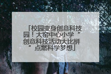 校园变身创意科技园！大窑中心小学“创意科技活动大比拼”点燃科学梦想