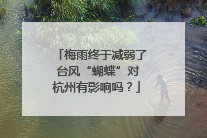 梅雨终于减弱了 台风“蝴蝶”对杭州有影响吗？