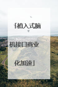 植入式脑机接口商业化加速