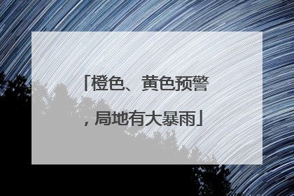 橙色、黄色预警，局地有大暴雨