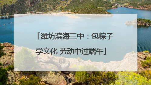 潍坊滨海三中：包粽子学文化 劳动中过端午