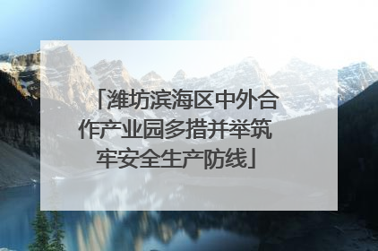 潍坊滨海区中外合作产业园多措并举筑牢安全生产防线