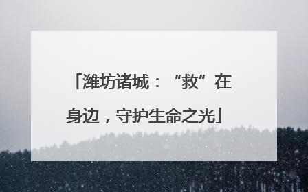 潍坊诸城：“救”在身边，守护生命之光