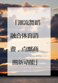 潮流舞蹈融合体育消费，点燃商圈新动能
