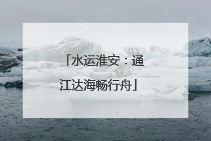水运淮安：通江达海畅行舟