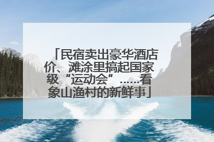 民宿卖出豪华酒店价、滩涂里搞起国家级“运动会”……看象山渔村的新鲜事